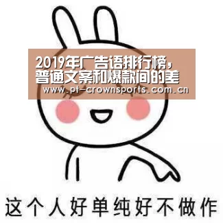 2019年广告语排行榜,普通文案和爆款间的差距在那里?“皇冠体育下载”(图1) 皇冠体育网址
