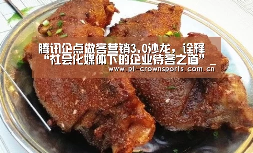 腾讯企点做客营销3.0沙龙,诠释“社会化媒体下的企业待客之道”_皇冠赛事(图4) 皇冠体育网址