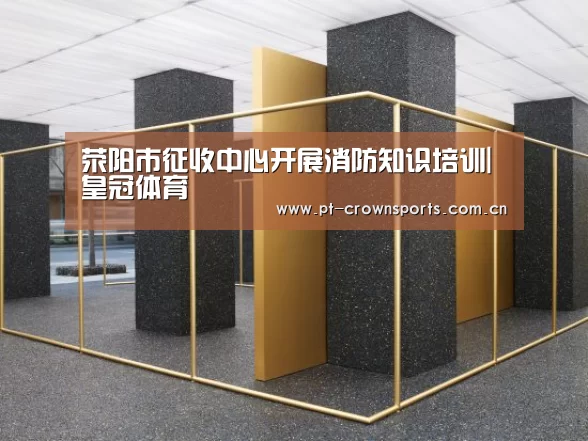 荥阳市征收中心开展消防知识培训|皇冠体育(图4) 皇冠体育