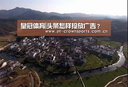 皇冠体育|头条怎样投放广告?(图1) 皇冠体育